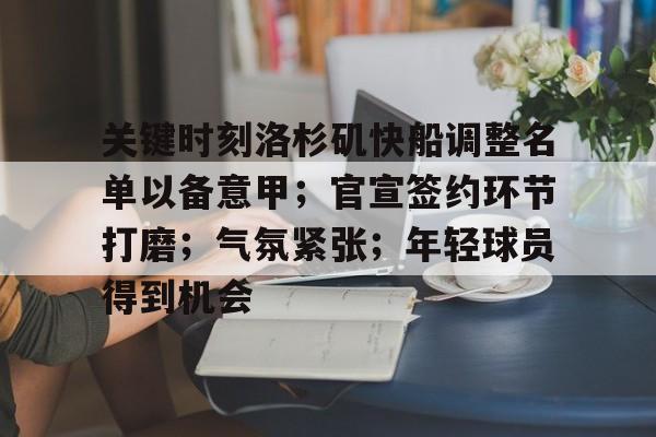 爱游戏体育-关键时刻洛杉矶快船调整名单以备意甲；官宣签约环节打磨；气氛紧张；年轻球员得到机会的简单介绍